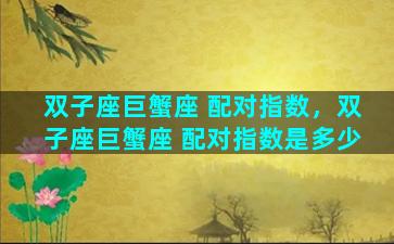 双子座巨蟹座 配对指数，双子座巨蟹座 配对指数是多少